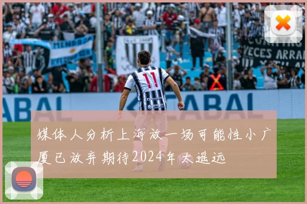 媒体人分析上海放一场可能性小广厦已放弃期待2024年太遥远