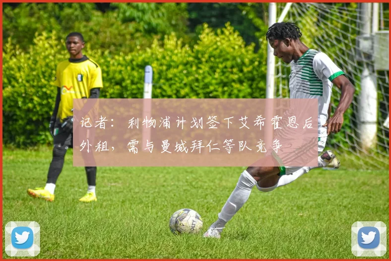 记者：利物浦计划签下艾希霍恩后外租，需与曼城拜仁等队竞争