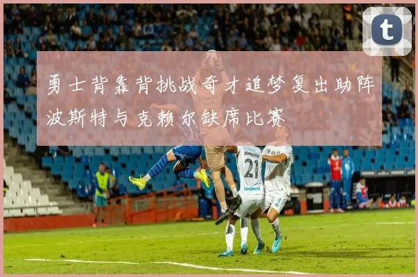 勇士背靠背挑战奇才追梦复出助阵波斯特与克赖尔缺席比赛