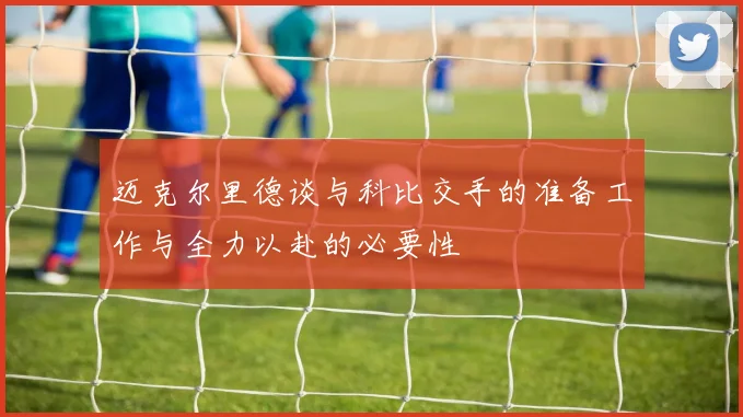 迈克尔里德谈与科比交手的准备工作与全力以赴的必要性