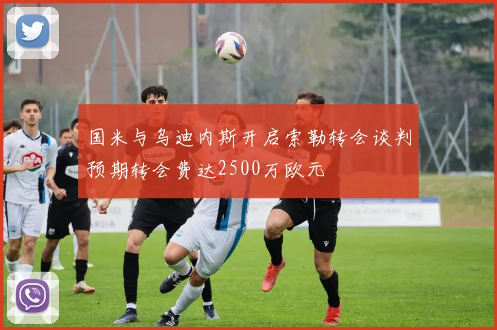 国米与乌迪内斯开启索勒转会谈判预期转会费达2500万欧元