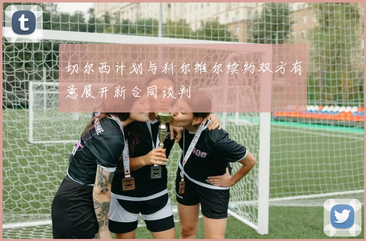 切尔西计划与科尔维尔续约双方有意展开新合同谈判