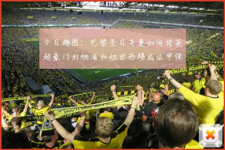 今日趣图：巴黎圣日耳曼如何将英超豪门利物浦和切尔西踢成法甲保级队